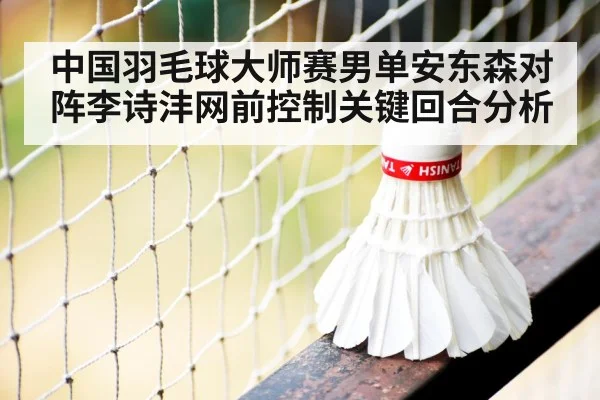 中国羽毛球大师赛男单安东森对阵李诗沣网前控制关键回合分析