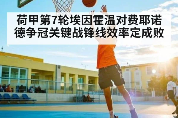 荷甲第7轮埃因霍温对费耶诺德争冠关键战锋线效率定成败