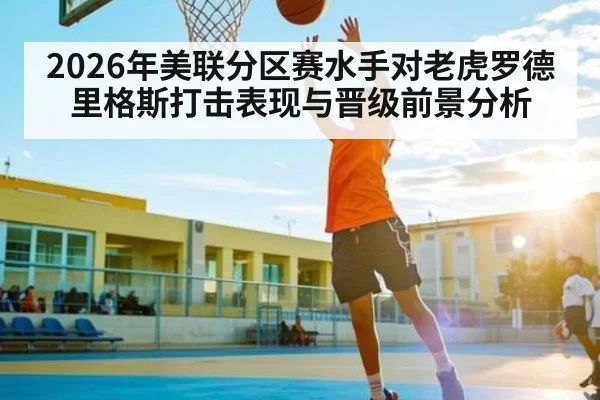 2026年美联分区赛水手对老虎罗德里格斯打击表现与晋级前景分析
