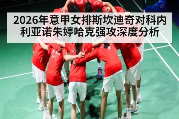 2026年意甲女排斯坎迪奇对科内利亚诺朱婷哈克强攻深度分析